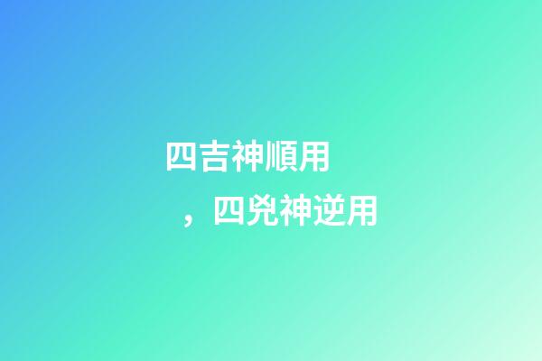 四吉神順用，四兇神逆用